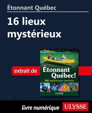 Cover of the book Étonnant Québec: 16 lieux mystérieux by Louise Gaboury, Caroline Robert