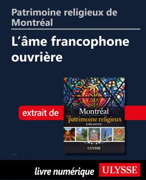 Cover of the book Patrimoine religieux de Montréal: L'âme francophone ouvrière by Collectif Ulysse, Collectif