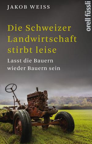 Cover of the book Die Schweizer Landwirtschaft stirbt leise by Eckhard Frick, Brigitte Boothe