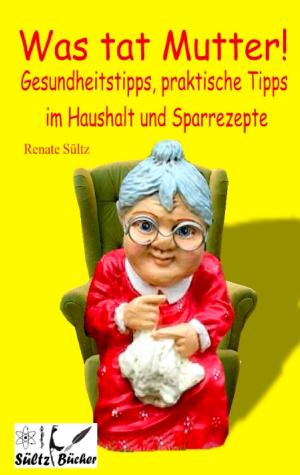 Cover of the book Was tat Mutter! Gesundheitstipps, praktische Tipps im Haushalt und Sparrezepte by 