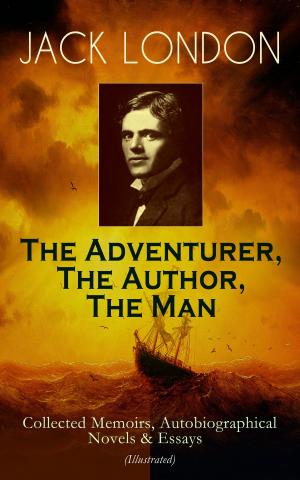 Book cover of JACK LONDON - The Adventurer, The Author, The Man: Collected Memoirs, Autobiographical Novels & Essays (Illustrated)
