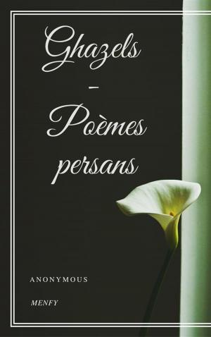 Cover of the book Ghazels - Poèmes persans by Anonymous, anonymous