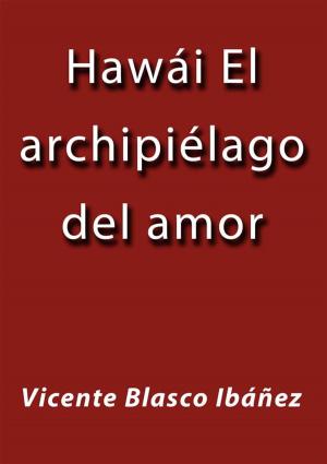 Cover of the book Hawái el archipiélago del amor by Vicente Blasco Ibáñez