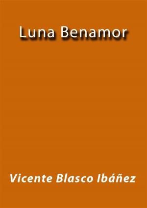 Cover of the book Luna Benamor by Vicente Blasco Ibáñez