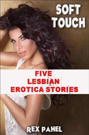 Cover of the book Soft Touch: Five Lesbian Erotica Stories by Rex Pahel