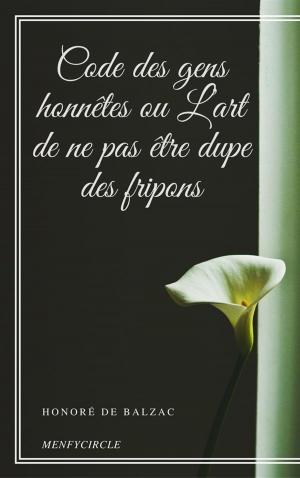 Cover of the book Code des gens honnêtes ou L’art de ne pas être dupe des fripons by Honoré de Balzac