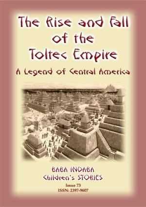 Cover of the book THE RISE AND FALL OF THE TOLTEC EMPIRE - An ancient Mexican legend by Various, compiled by John Halsted