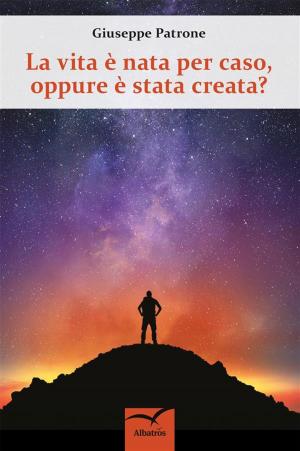 Cover of the book La vita è nata per caso, oppure è stata creata? by Lia De Rossi