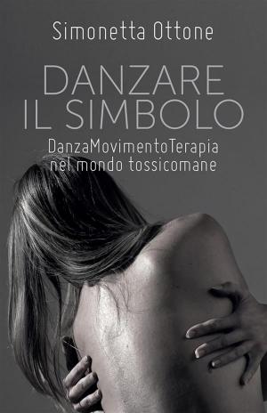 Cover of the book Danzare il Simbolo - Danzamovimentoterapia nel mondo tossicomane by Patrizia Pinna