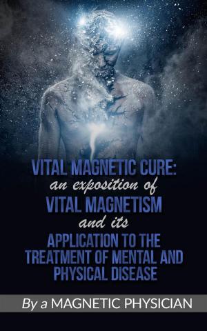 bigCover of the book Vital Magnetic Cure: An Exposition of Vital Magnetism, and Its Application to the Treatment of Mental and Physical Disease by 