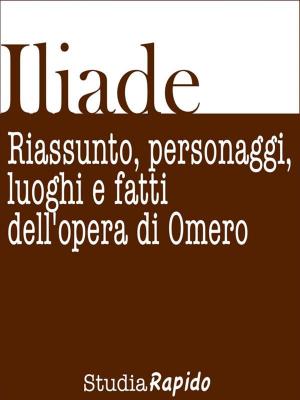 Book cover of Iliade. Riassunto, personaggi, luoghi e fatti dell'opera di Omero
