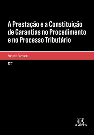 Cover of the book A Prestação e a Constituição de Garantias no Procedimento e no Processo Tributário by Nuno de Villa-lobos; Mónica Brito Vieira