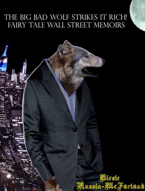 Cover of the book The Big Bad Wolf Strikes It Rich! Wolfy Fairy Tale Wall Street Memoirs by Nicole Russin-McFarland, Lucky Pineapple Books