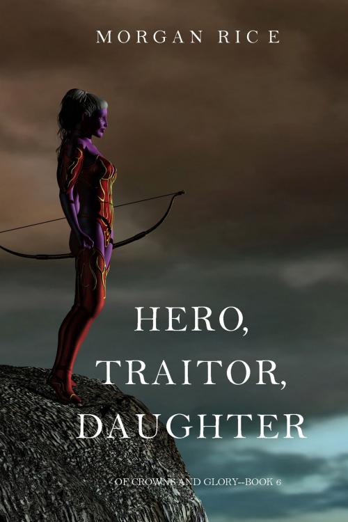 Cover of the book Hero, Traitor, Daughter (Of Crowns and Glory—Book 6) by Morgan Rice, Morgan Rice