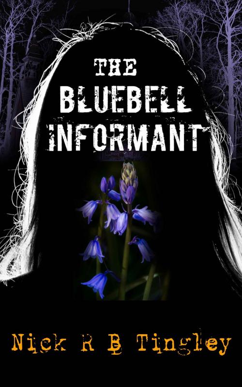 Cover of the book The Bluebell Informant by Nick R B Tingley, Nick R B Tingley