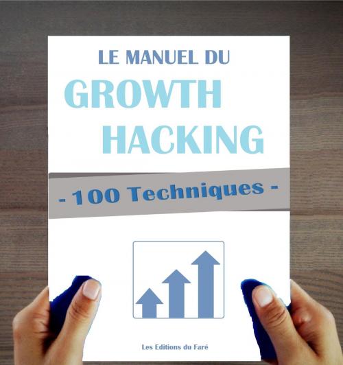 Cover of the book 100 Techniques de Growth Hacking en français : Le Manuel du Growth Hacking by Les Editions du Faré, Les Editions du Faré