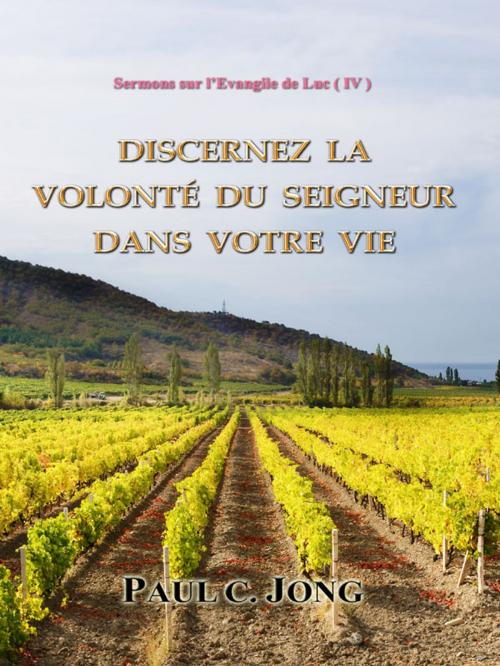 Cover of the book Sermons sur l'Evangile de Luc ( IV ) - Discernez la volonté du Seigneur dans votre vie by Paul C. Jong, Hephzibah Publishing House