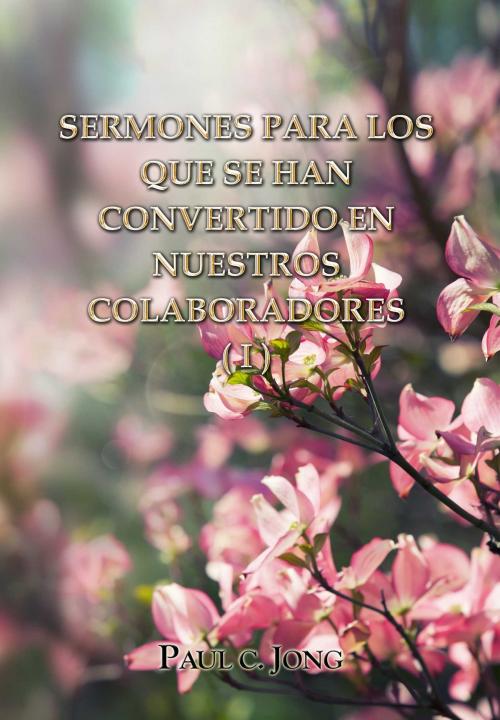 Cover of the book SERMONES PARA LOS QUE SE HAN CONVERTIDO EN NUESTROS COLABORADORES (I) by Paul C. Jong, Hephzibah Publishing House