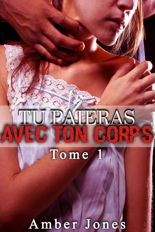 Cover of the book Tu Paieras Avec Ton Corps (Tome 1) by Amber Jones, Amber Jones