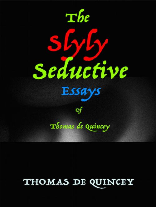 Cover of the book The Slyly Seductive Essays of Thomas de Quincey by Thomas de Quincey, Editions Artisan Devereaux LLC