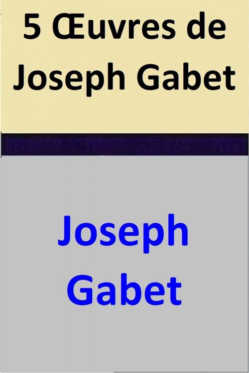 Cover of the book 5 Œuvres de Joseph Gabet by Joseph Gabet, Joseph Gabet