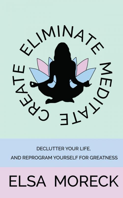 Cover of the book Eliminate, Meditate, Create by Elsa Moreck, Elsa Moreck