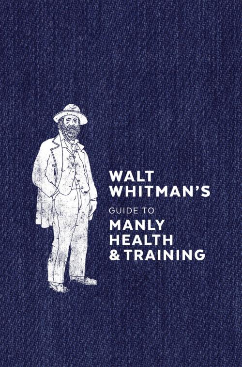 Cover of the book Walt Whitman's Guide to Manly Health and Training by Walt Whitman, Potter/Ten Speed/Harmony/Rodale