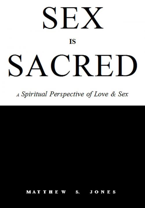 Cover of the book Sex is Sacred: A Spiritual Perspective of Love & Sex by Matthew S. Jones, Matthew S. Jones