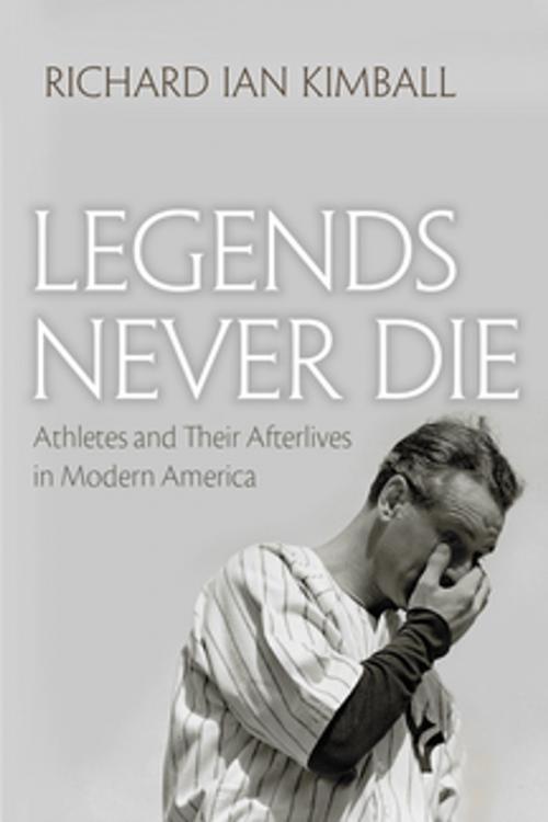 Cover of the book Legends Never Die by Richard Ian Kimball, Syracuse University Press