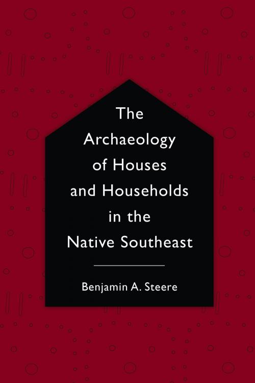 Cover of the book The Archaeology of Houses and Households in the Native Southeast by Benjamin A. Steere, University of Alabama Press