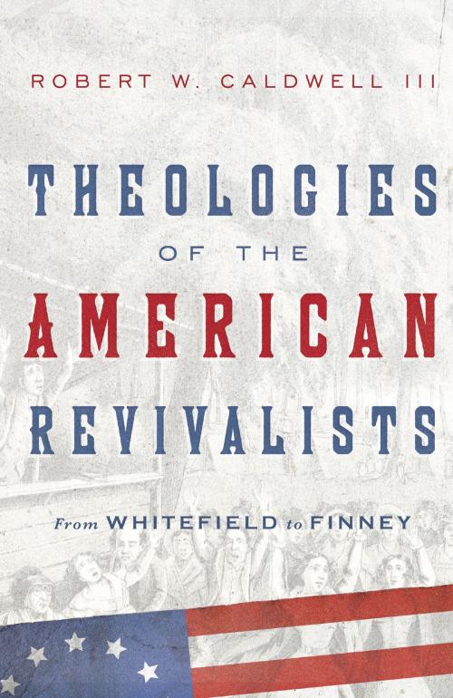Cover of the book Theologies of the American Revivalists by Robert W. Caldwell, III, IVP Academic