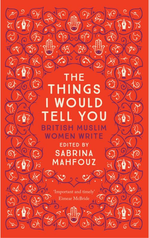 Cover of the book The Things I Would Tell You by Kamila Shamsie, Ahdaf Soueif, Chimene Suleyman, Samira Shackle, Selma Dabbagh, Leila Aboulela, Imtiaz Dharker, Fadia Faqir, Saqi