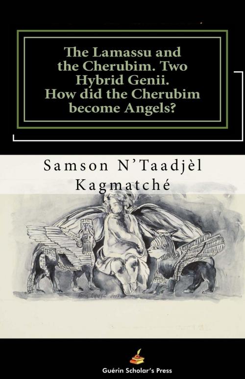 Cover of the book The Lamassu and The Cherubim. Two Hybrid Genii. How did the Cherubim become Angels? by Samson N'Taadjèl KAGMATCHÉ, Guérin Scholar's Press