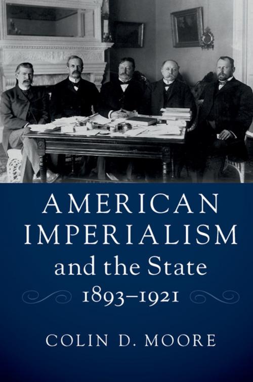 Cover of the book American Imperialism and the State, 1893–1921 by Colin D. Moore, Cambridge University Press