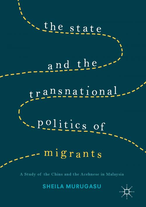 Cover of the book The State and the Transnational Politics of Migrants: A Study of the Chins and the Acehnese in Malaysia by Sheila Murugasu, Palgrave Macmillan UK
