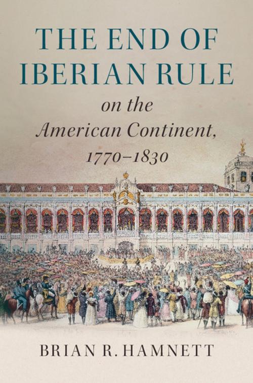 Cover of the book The End of Iberian Rule on the American Continent, 1770–1830 by Brian R. Hamnett, Cambridge University Press