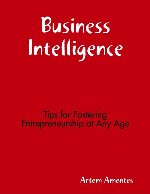 Cover of the book Business Intelligence: Tips for Fostering Entrepreneurship At Any Age by Artem Amentes, Lulu.com