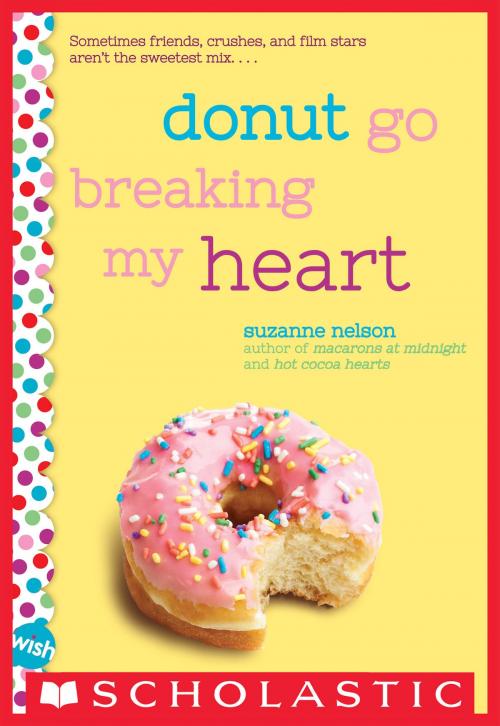 Cover of the book Donut Go Breaking My Heart: A Wish Novel by Suzanne Nelson, Scholastic Inc.