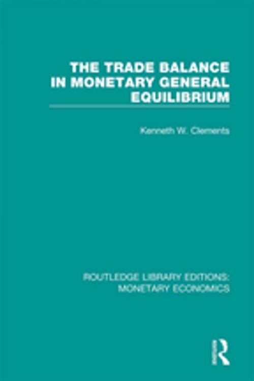 Cover of the book The Trade Balance in Monetary General Equilibrium by Kenneth W. Clements, Taylor and Francis