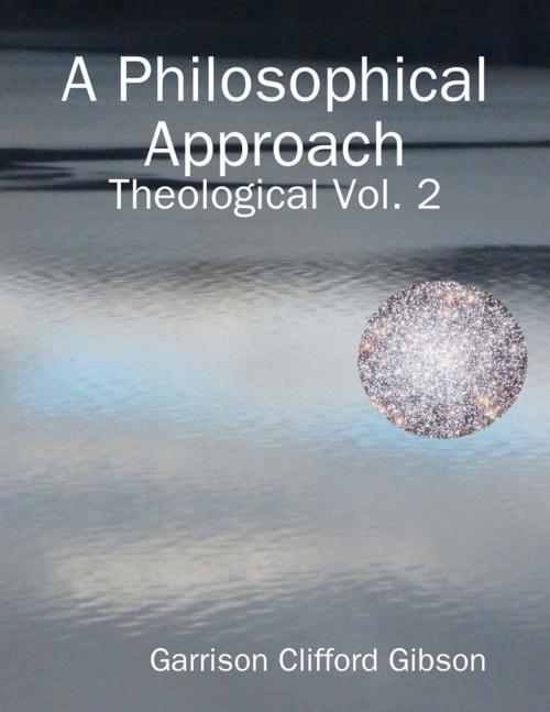 Cover of the book A Philosophical Approach - Theological Vol. 2 by Garrison Clifford Gibson, Lulu.com
