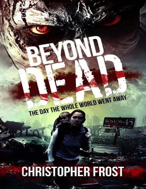 Cover of the book Beyond Dead: The Day the Whole World Went Away by Christopher Frost, Lulu.com