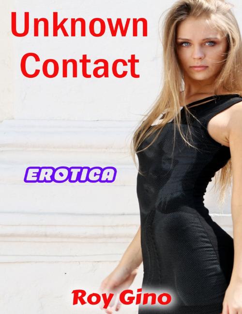 Cover of the book Erotica: Unknown Contact by Roy Gino, Lulu.com