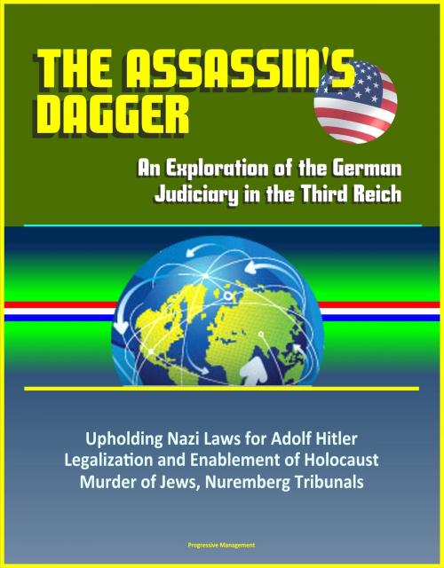 Cover of the book The Assassin's Dagger: An Exploration of the German Judiciary in the Third Reich - Upholding Nazi Laws for Adolf Hitler, Legalization and Enablement of Holocaust, Murder of Jews, Nuremberg Tribunals by Progressive Management, Progressive Management