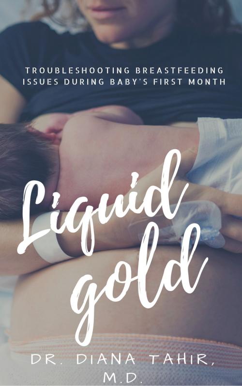 Cover of the book Liquid Gold: Troubleshooting breastfeeding issues during baby's first month by Diana Tahir, Diana Tahir