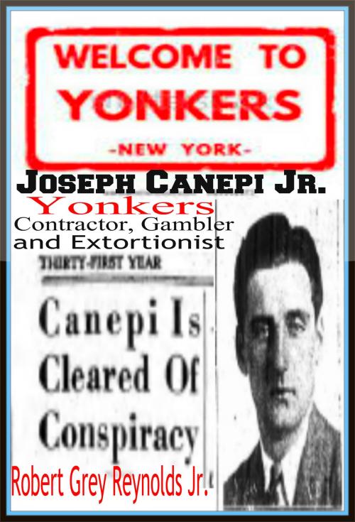Cover of the book Joseph Canepi Jr. Yonkers Contractor, Gambler and Extortionist by Robert Grey Reynolds Jr, Robert Grey Reynolds, Jr