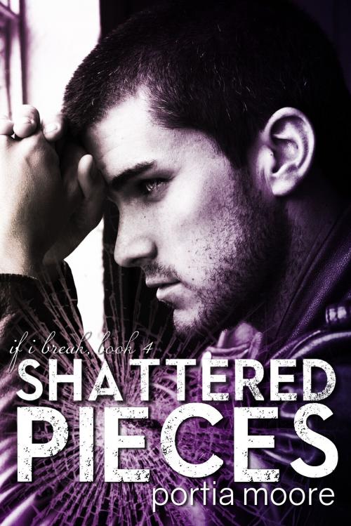 Cover of the book If I Break #4 Shattered Pieces by Portia Moore, Portia Moore