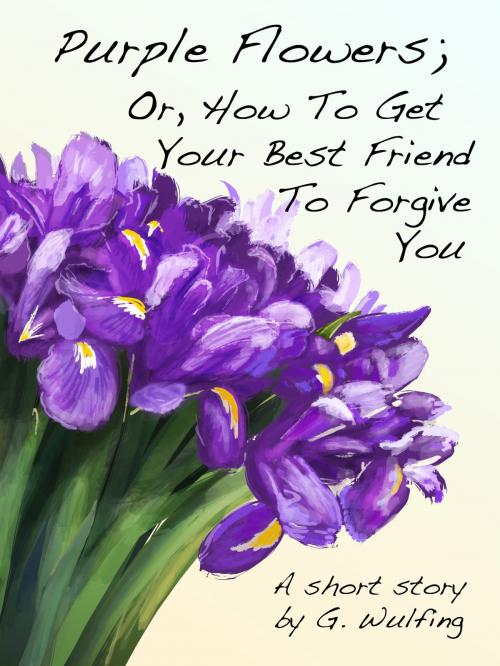Cover of the book Purple Flowers; Or, How To Get Your Best Friend To Forgive You by G. Wulfing, G. Wulfing