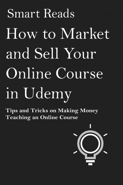 Cover of the book How to Market and Sell Your Online Course in Udemy: Tips and Tricks on Making Money Teaching an Online Course by SmartReads, SmartReads