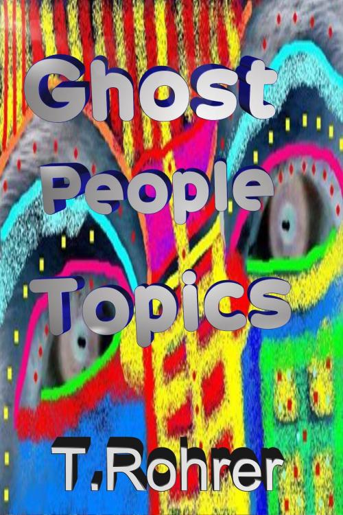 Cover of the book Ghost People Topics by Todd Andrew Rohrer, Todd Andrew Rohrer