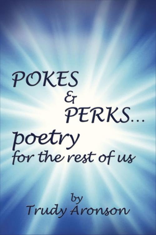 Cover of the book Pokes & Perks... Poetry For The Rest Of Us by Trudy Aronson, Trudy Aronson